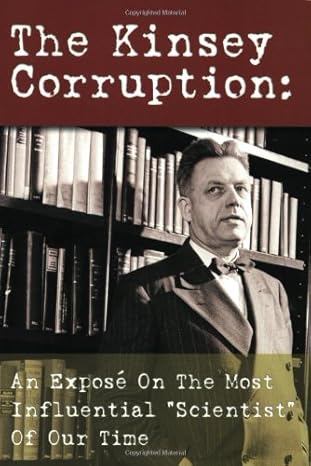 The Kinsey Corruption – An Exposé on the Most Influential “Scientist” of Our Time (Second Hand)